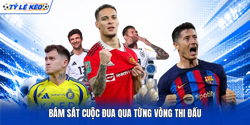 Bám sát cuộc đua qua từng vòng thi đấu