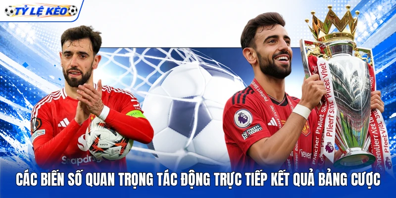 Các biến số quan trọng tác động trực tiếp kết quả bảng cược