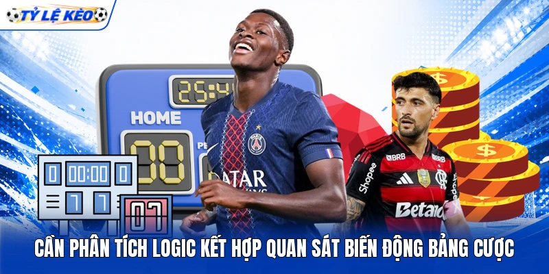 Cần phân tích logic kết hợp quan sát biến động bảng cược