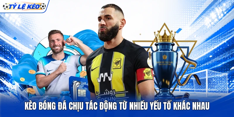 Kèo bóng đá chịu tác động từ nhiều yếu tố khác nhau