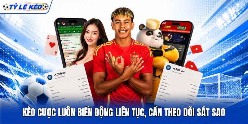 Kèo cược luôn biến động liên tục, cần theo dõi sát sao
