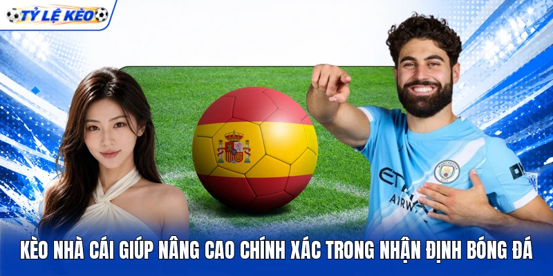 Kèo nhà cái giúp nâng cao chính xác trong nhận định bóng đá