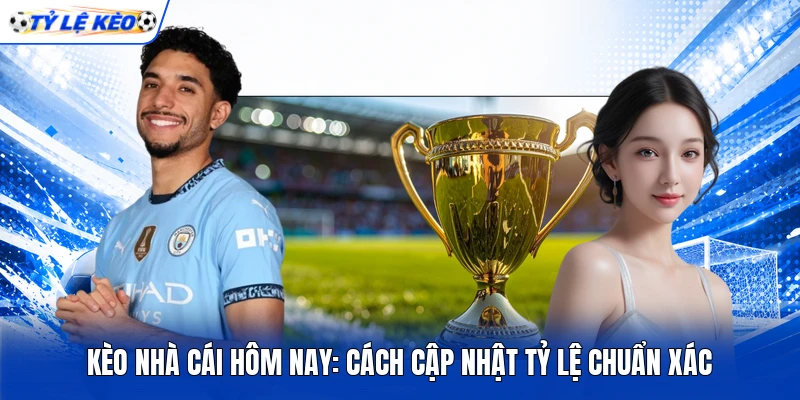 Kèo Nhà Cái Hôm Nay: Cách Cập Nhật Tỷ Lệ Chuẩn Xác