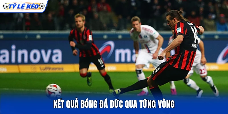 Kết quả bóng đá Đức qua từng vòng