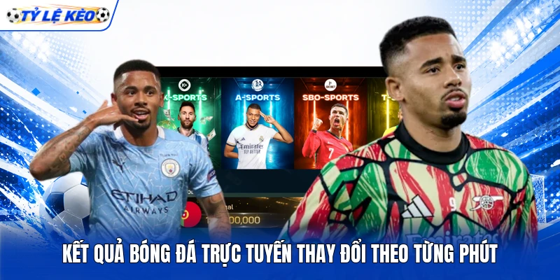 Kết quả bóng đá trực tuyến thay đổi theo từng phút