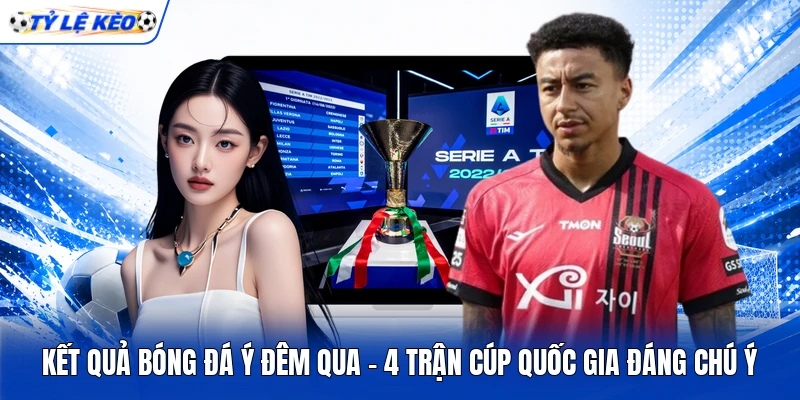 Kết Quả Bóng Đá Ý Đêm Qua - 4 Trận Cúp Quốc Gia Đáng Chú Ý