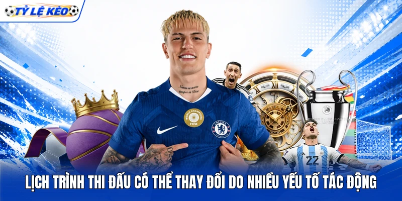 Lịch trình thi đấu có thể thay đổi do nhiều yếu tố tác động