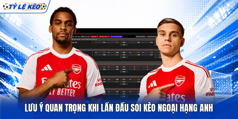 Lưu ý quan trọng khi lần đầu soi kèo Ngoại hạng Anh
