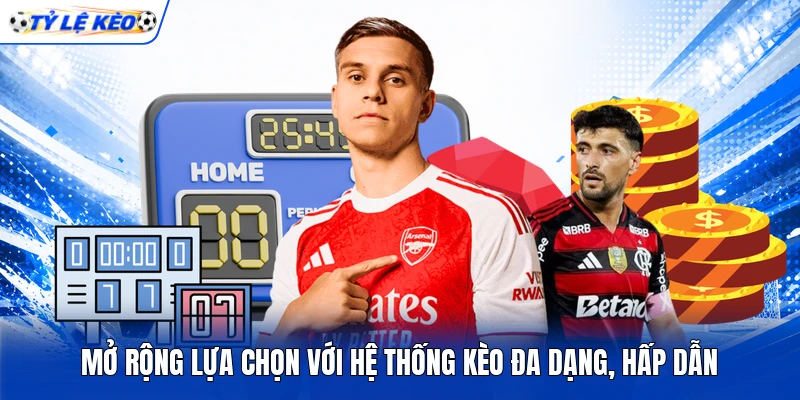 Mở rộng lựa chọn với hệ thống kèo đa dạng, hấp dẫn