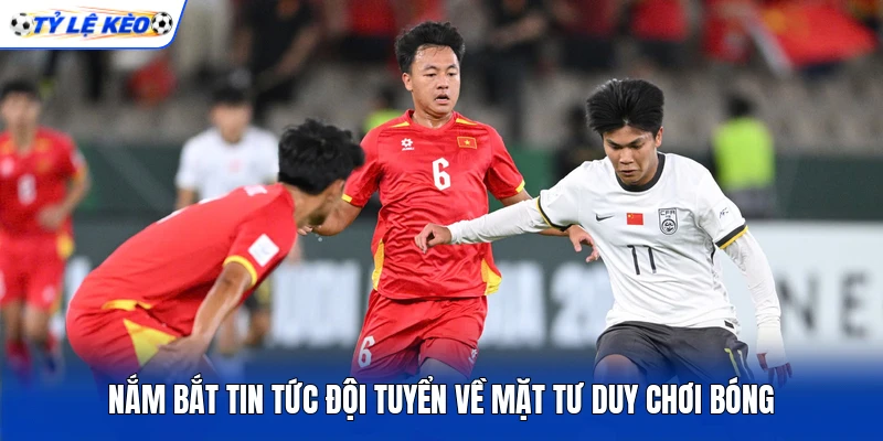 Nắm bắt tin tức đội tuyển về mặt tư duy chơi bóng