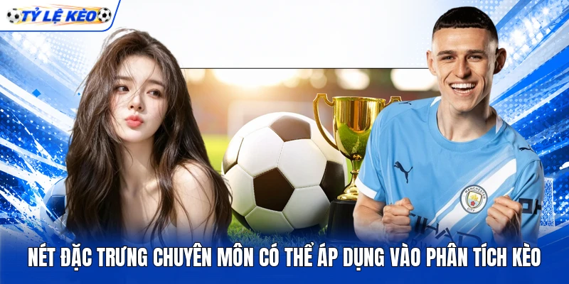 Nét đặc trưng chuyên môn có thể áp dụng vào phân tích kèo