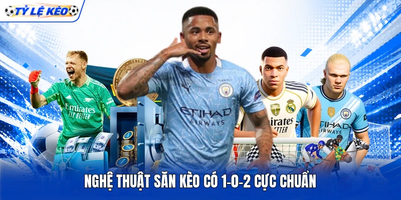 Nghệ thuật săn kèo có 1-0-2 cực chuẩn