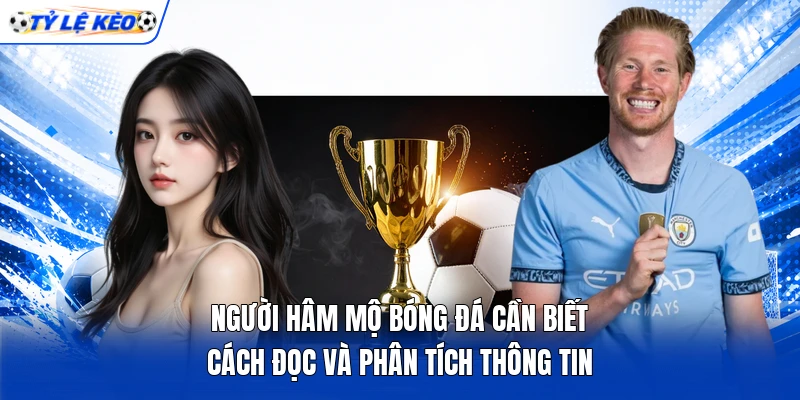 Người hâm mộ bóng đá cần biết cách đọc và phân tích thông tin Người hâm mộ bóng đá cần biết cách đọc và phân tích thông tin