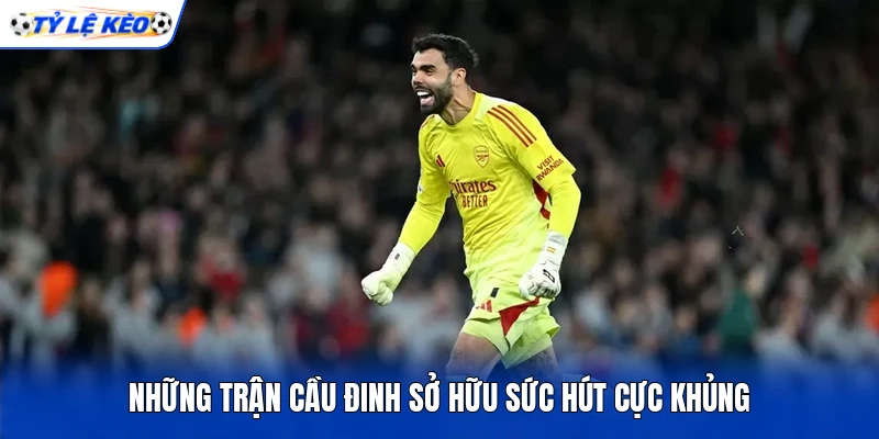 Những trận cầu đinh sở hữu sức hút cực khủng