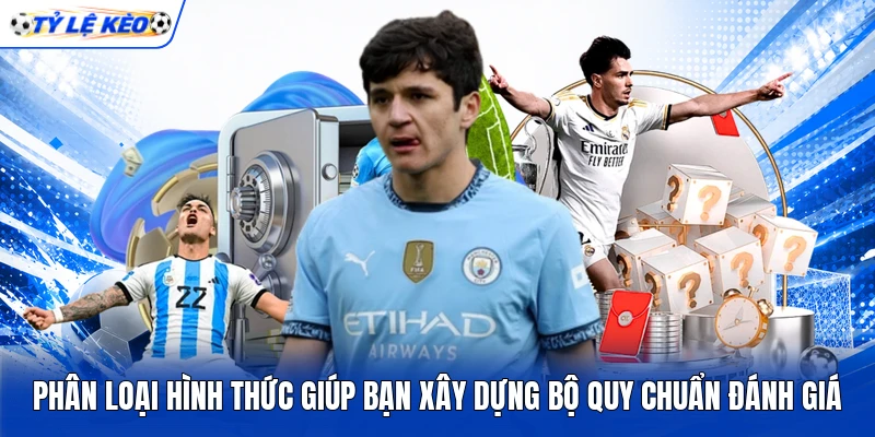 Phân loại hình thức giúp bạn xây dựng bộ quy chuẩn đánh giá