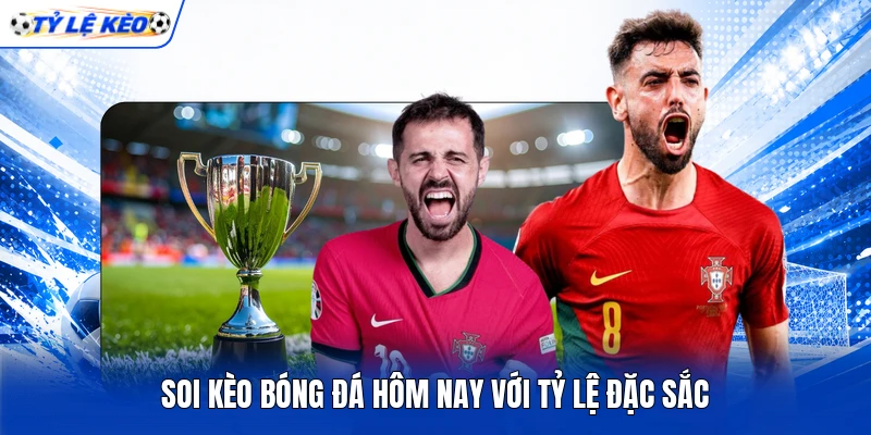 Soi kèo bóng đá hôm nay với tỷ lệ đặc sắc