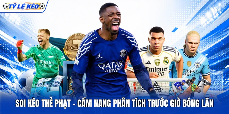 Soi Kèo Thẻ Phạt - Cẩm Nang Phân Tích Trước Giờ Bóng Lăn