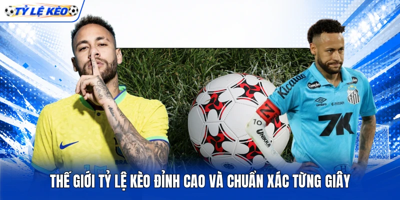 Thế giới tỷ lệ kèo đỉnh cao và chuẩn xác từng giây