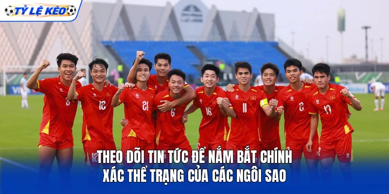  Theo dõi tin tức để nắm bắt chính xác thể trạng của các ngôi sao