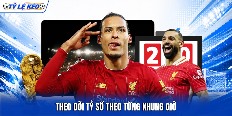 Theo dõi tỷ số theo từng khung giờ
