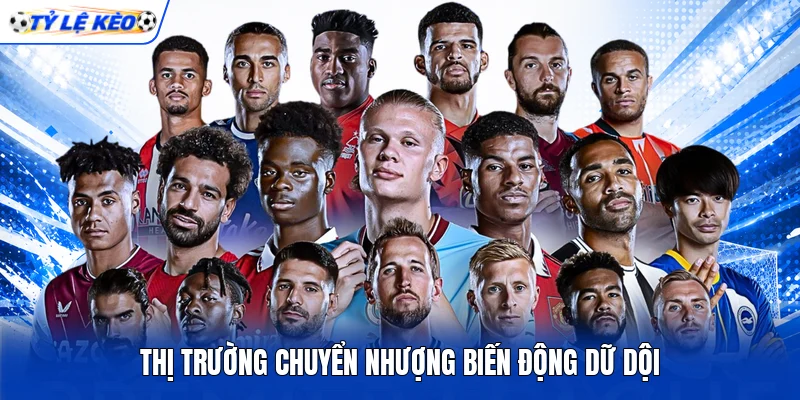 Thị trường chuyển nhượng biến động dữ dội