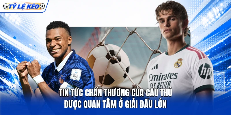 Tin tức chấn thương của cầu thủ được quan tâm ở giải đấu lớn