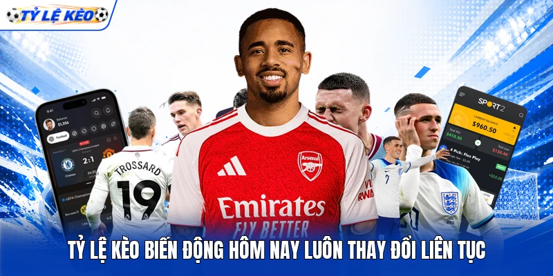 Tỷ lệ kèo biến động hôm nay luôn thay đổi liên tục