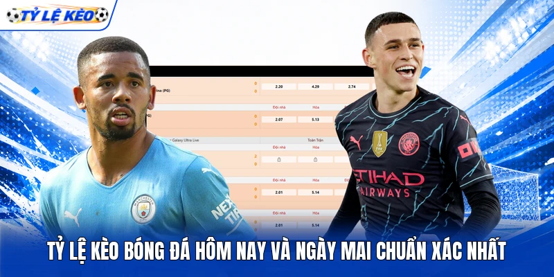 Tỷ lệ kèo bóng đá hôm nay và ngày mai chuẩn xác nhất