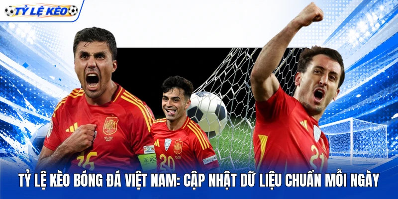 Tỷ Lệ Kèo Bóng Đá Việt Nam: Cập Nhật Dữ Liệu Chuẩn Mỗi Ngày