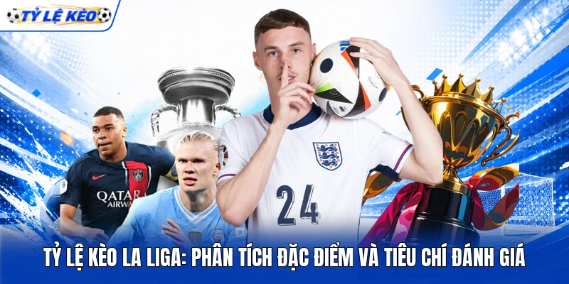 Tỷ Lệ Kèo La Liga: Phân Tích Đặc Điểm Và Tiêu Chí Đánh Giá