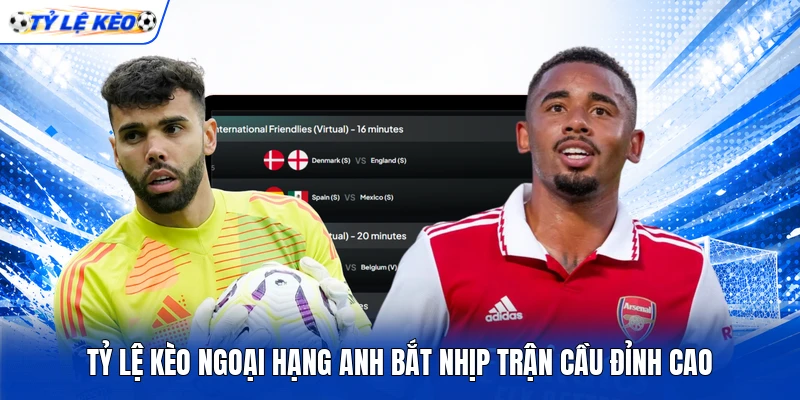Tỷ lệ kèo Ngoại hạng Anh bắt nhịp trận cầu đỉnh cao