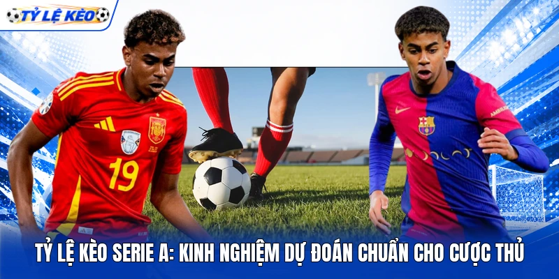 Tỷ Lệ Kèo Serie A: Kinh Nghiệm Dự Đoán Chuẩn Cho Cược Thủ